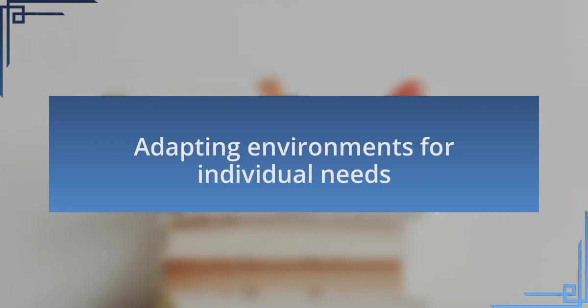 Adapting environments for individual needs