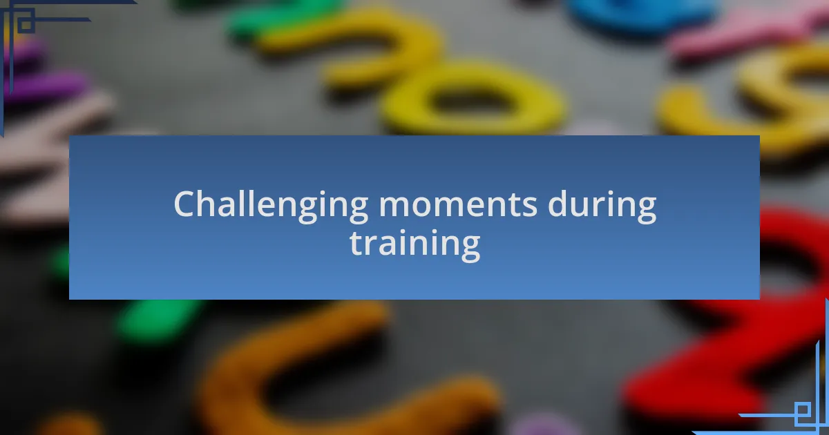Challenging moments during training