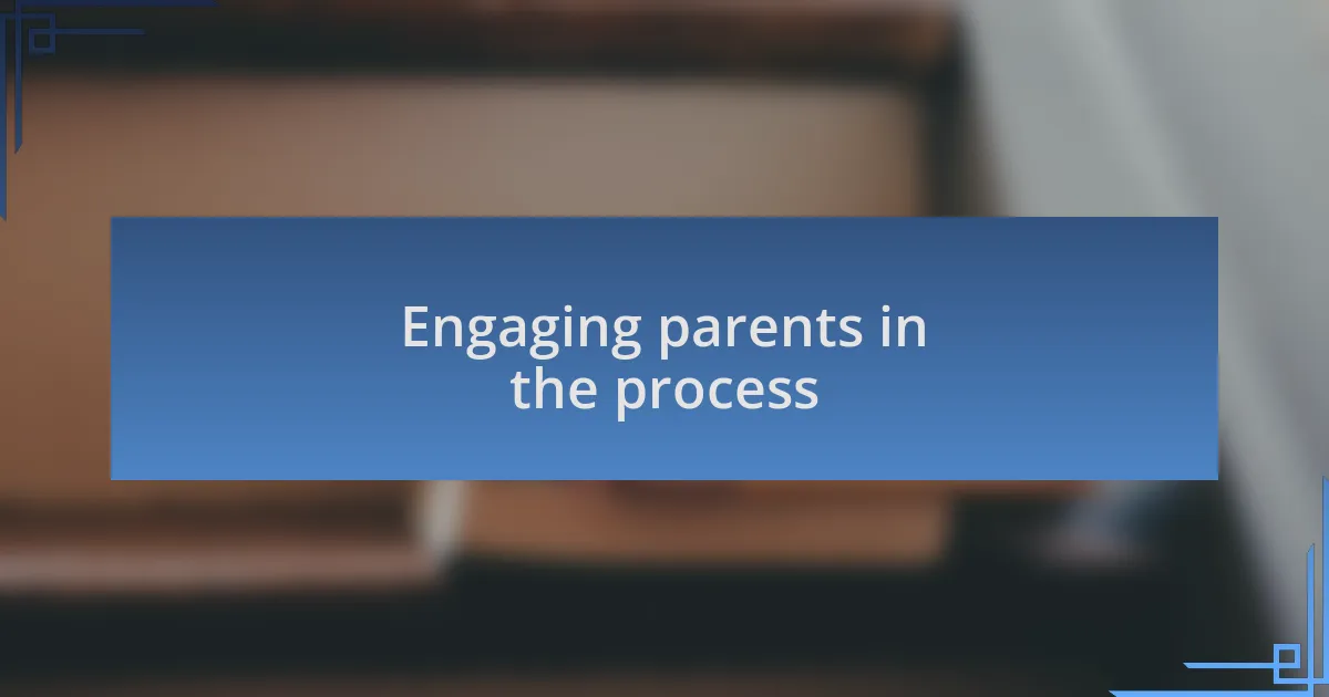 Engaging parents in the process