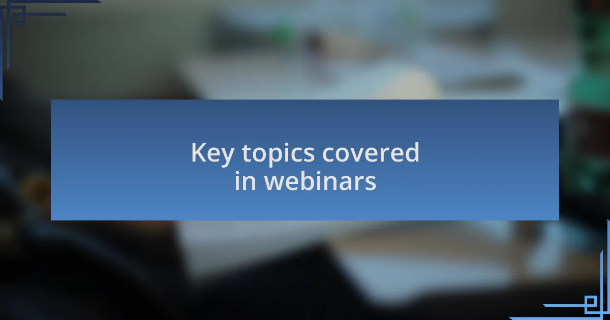 Key topics covered in webinars