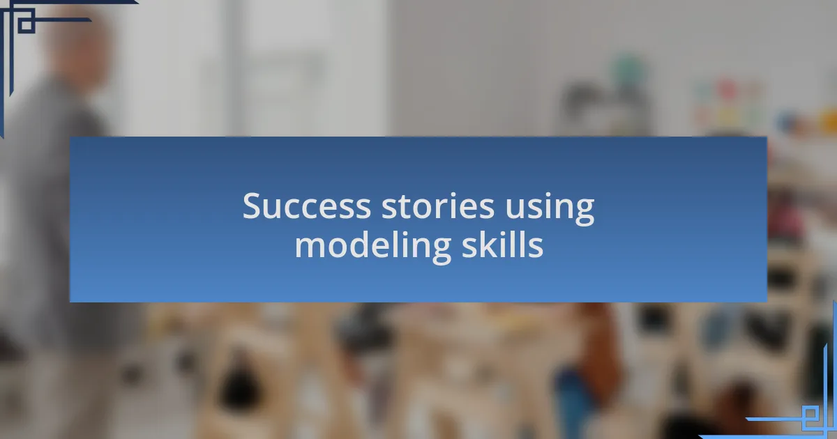 Success stories using modeling skills