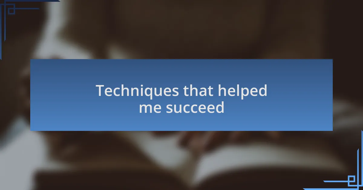 Techniques that helped me succeed