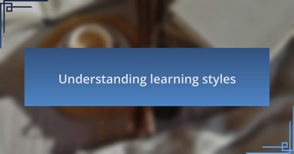 Understanding learning styles
