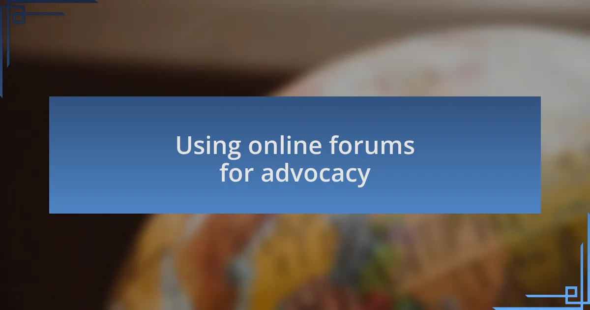 Using online forums for advocacy